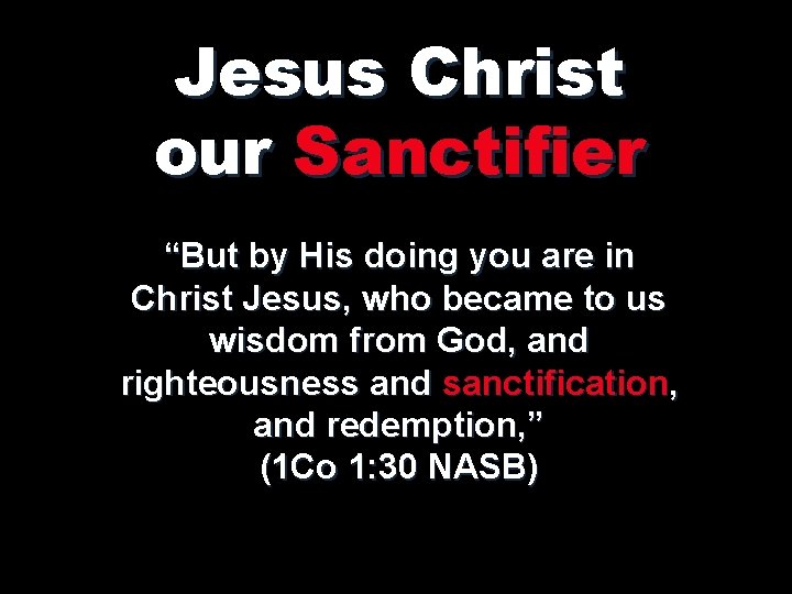 Jesus Christ our Sanctifier “But by His doing you are in Christ Jesus, who