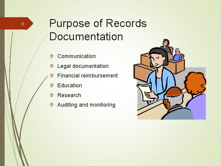 6 Purpose of Records Documentation Communication Legal documentation Financial reimbursement Education Research Auditing and