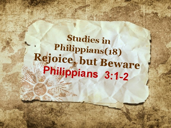 Studies in Philippians( 18) Rejoice, but Beware Philippians 3 : 1 -2 