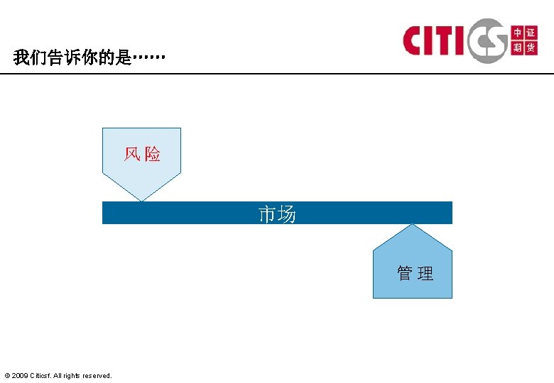 我们告诉你的是…… 风险 市场 管理 © 2009 Citicsf. All rights reserved. 