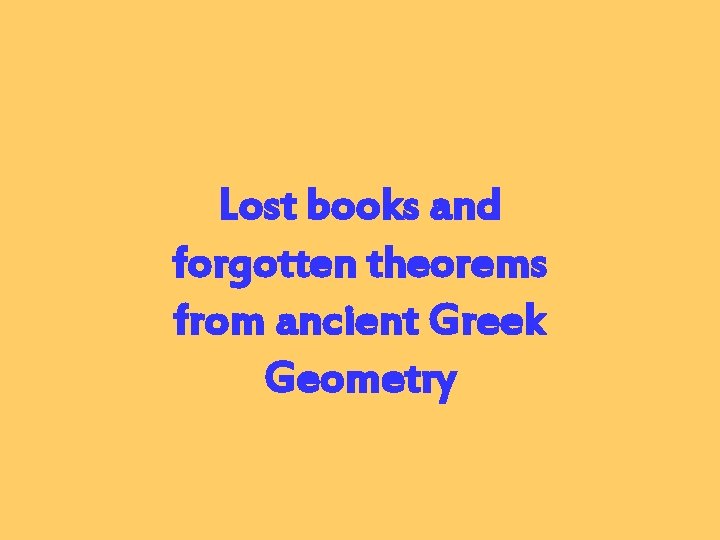 Lost books and forgotten theorems from ancient Greek Geometry 