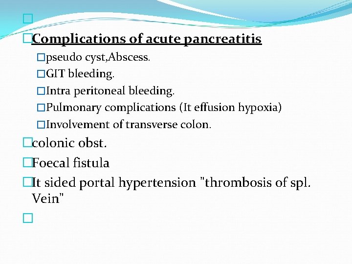 � �Complications of acute pancreatitis �pseudo cyst, Abscess. �GIT bleeding. �Intra peritoneal bleeding. �Pulmonary