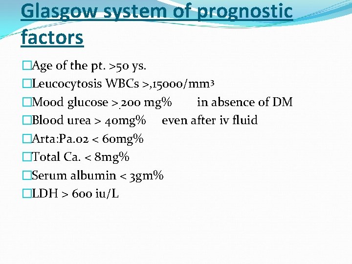 Glasgow system of prognostic factors �Age of the pt. >50 ys. �Leucocytosis WBCs >,