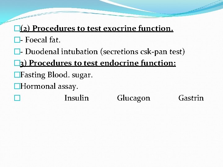 �(2) Procedures to test exocrine function. � Foecal fat. � Duodenal intubation (secretions csk