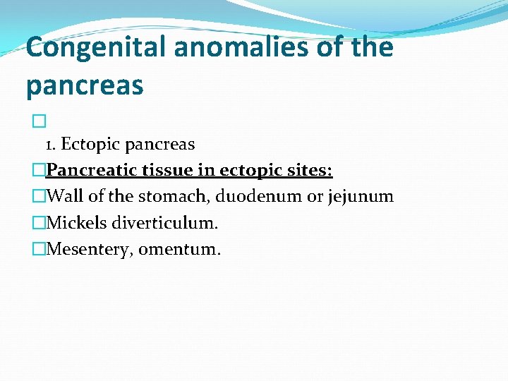Congenital anomalies of the pancreas � 1. Ectopic pancreas �Pancreatic tissue in ectopic sites: