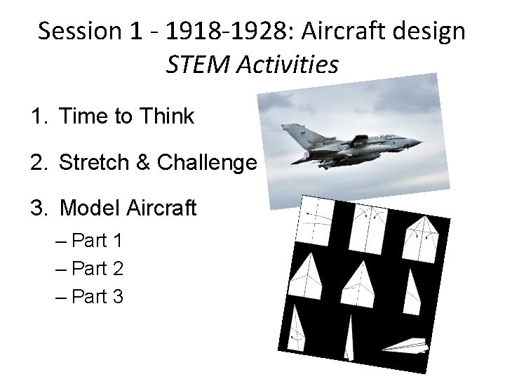 Session 1 - 1918 -1928: Aircraft design STEM Activities 1. Time to Think 2.