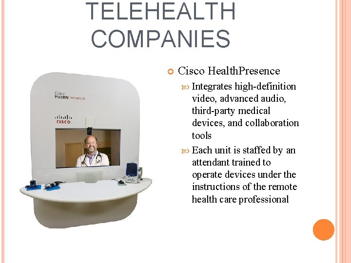 TELEHEALTH COMPANIES Cisco Health. Presence Integrates high-definition video, advanced audio, third-party medical devices, and