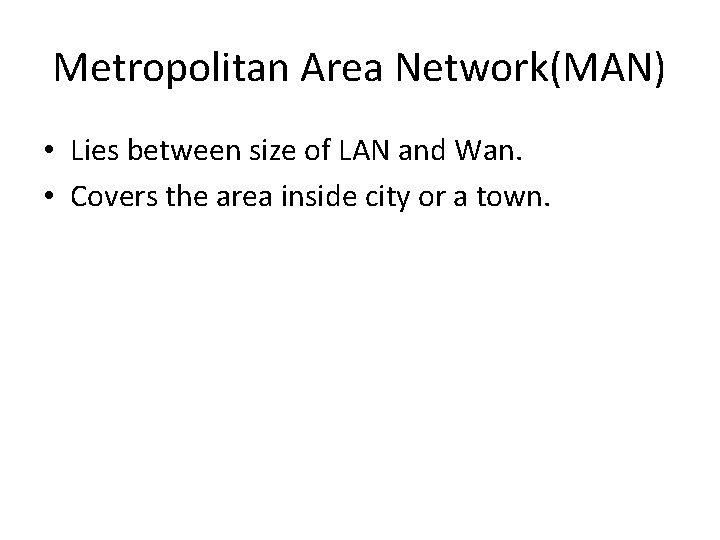 Metropolitan Area Network(MAN) • Lies between size of LAN and Wan. • Covers the
