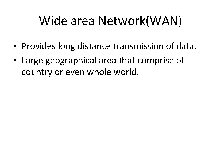 Wide area Network(WAN) • Provides long distance transmission of data. • Large geographical area
