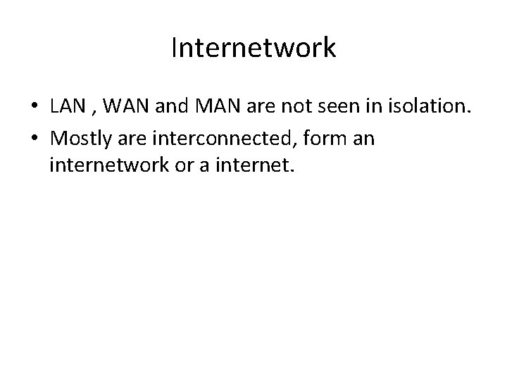Internetwork • LAN , WAN and MAN are not seen in isolation. • Mostly