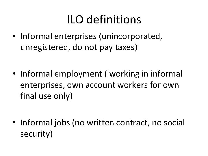 ILO definitions • Informal enterprises (unincorporated, unregistered, do not pay taxes) • Informal employment