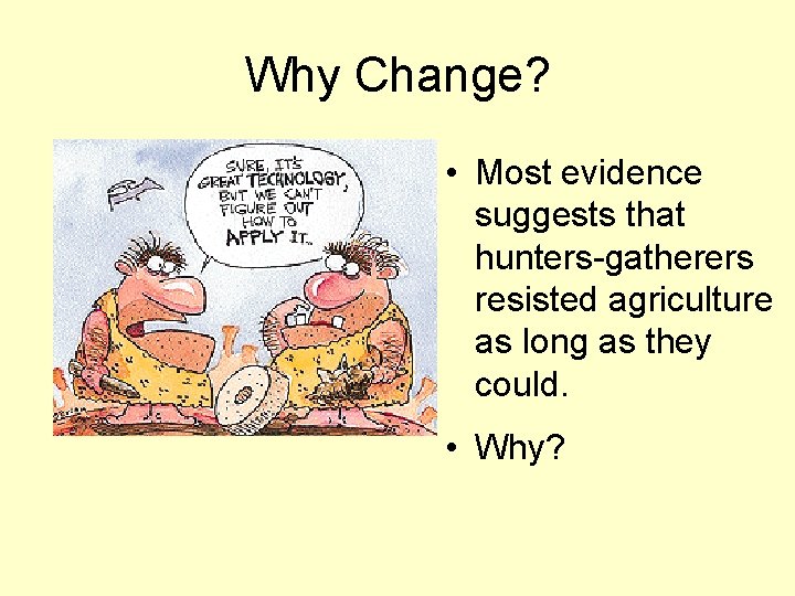 Why Change? • Most evidence suggests that hunters-gatherers resisted agriculture as long as they