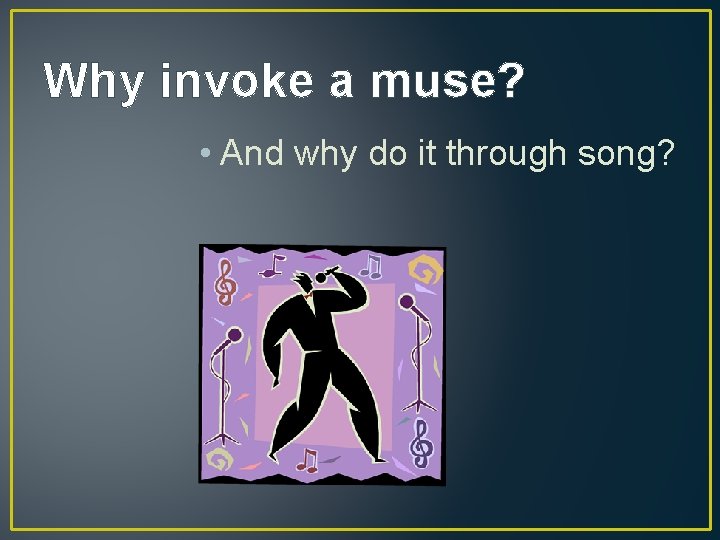 Why invoke a muse? • And why do it through song? 