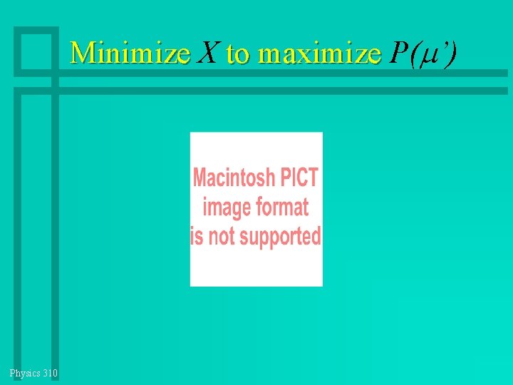 Minimize X to maximize P( ’) Physics 310 