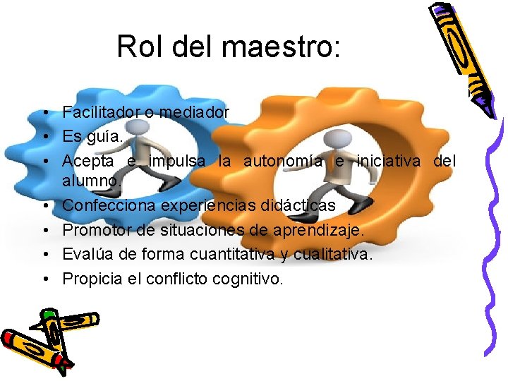 Rol del maestro: • Facilitador o mediador • Es guía. • Acepta e impulsa