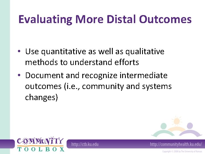 Evaluating More Distal Outcomes • Use quantitative as well as qualitative methods to understand