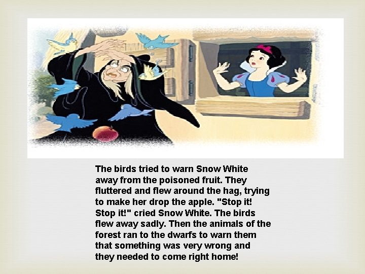 The birds tried to warn Snow White away from the poisoned fruit. They fluttered