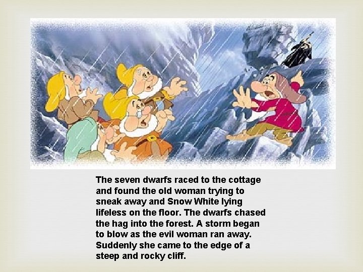 The seven dwarfs raced to the cottage and found the old woman trying to