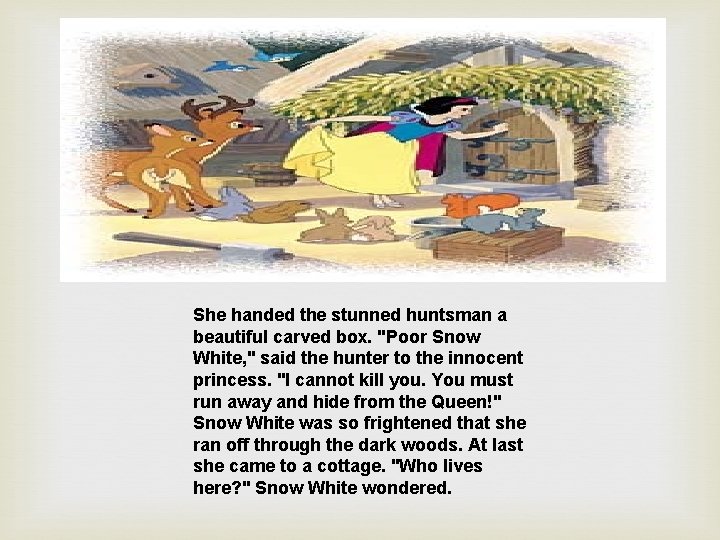 She handed the stunned huntsman a beautiful carved box. "Poor Snow White, " said