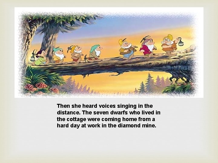 Then she heard voices singing in the distance. The seven dwarfs who lived in