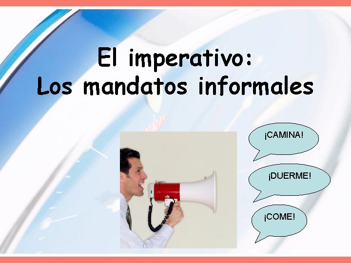 El imperativo: Los mandatos informales ¡CAMINA! ¡DUERME! ¡COME! 