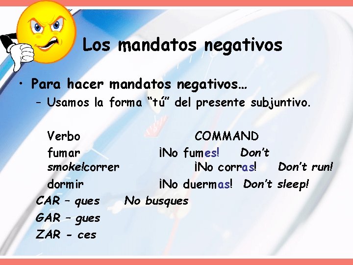 Los mandatos negativos • Para hacer mandatos negativos… – Usamos la forma “tú” del