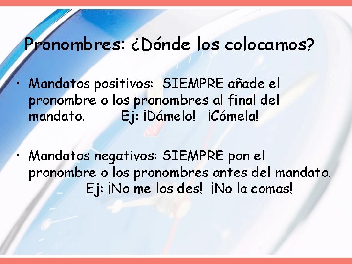 Pronombres: ¿Dónde los colocamos? • Mandatos positivos: SIEMPRE añade el pronombre o los pronombres