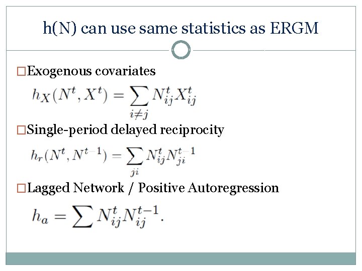 h(N) can use same statistics as ERGM �Exogenous covariates �Single-period delayed reciprocity �Lagged Network