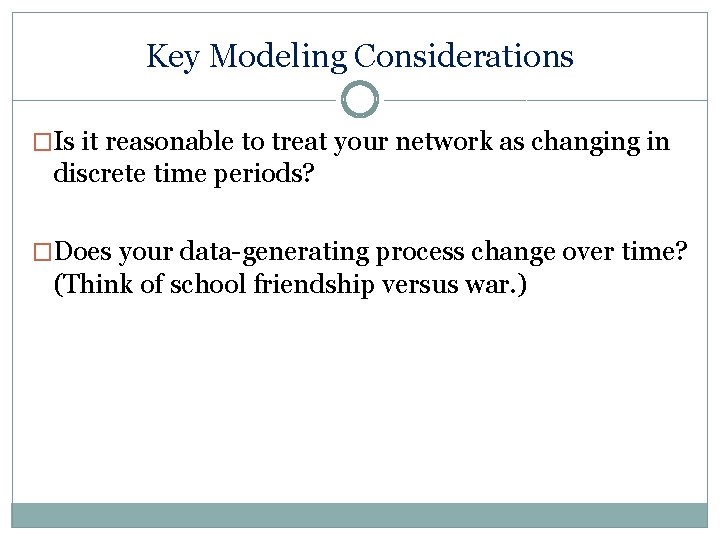 Key Modeling Considerations �Is it reasonable to treat your network as changing in discrete