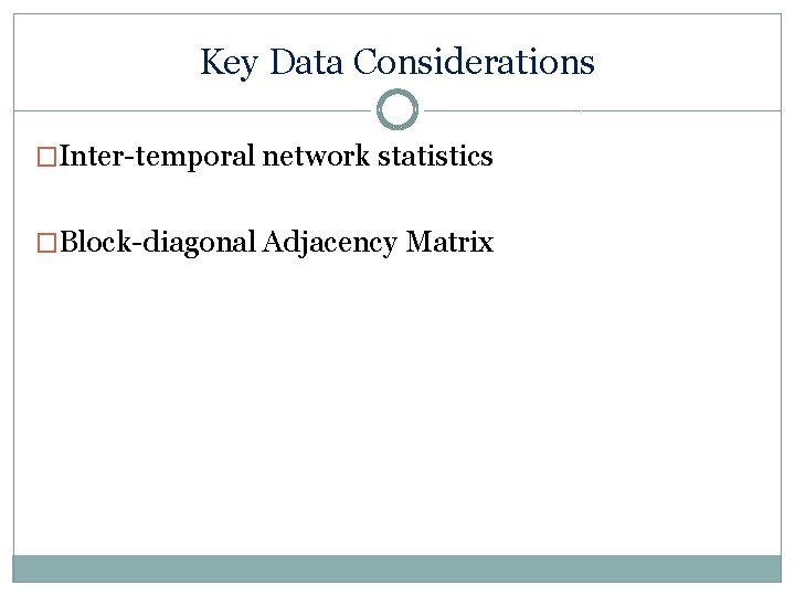Key Data Considerations �Inter-temporal network statistics �Block-diagonal Adjacency Matrix 