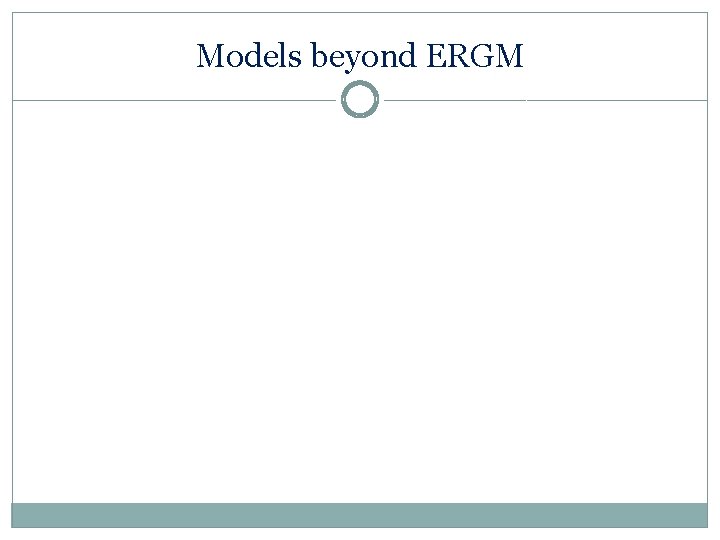 Models beyond ERGM 