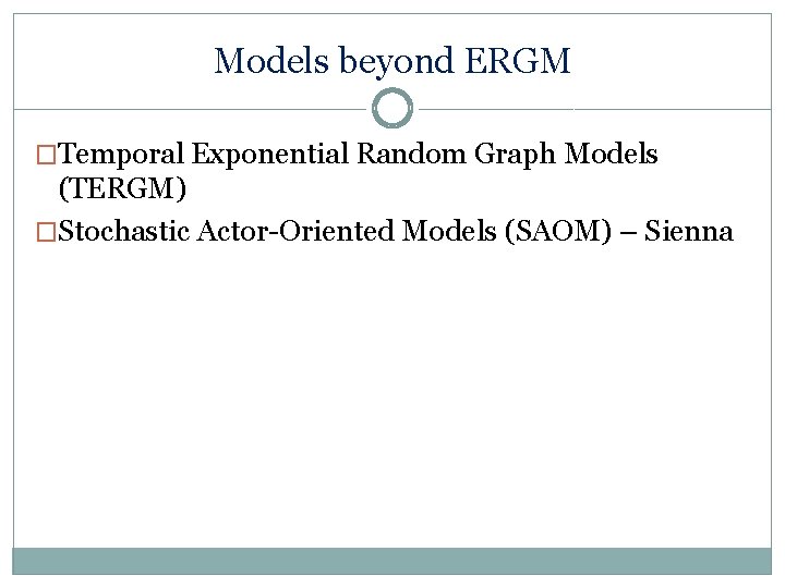 Models beyond ERGM �Temporal Exponential Random Graph Models (TERGM) �Stochastic Actor-Oriented Models (SAOM) –