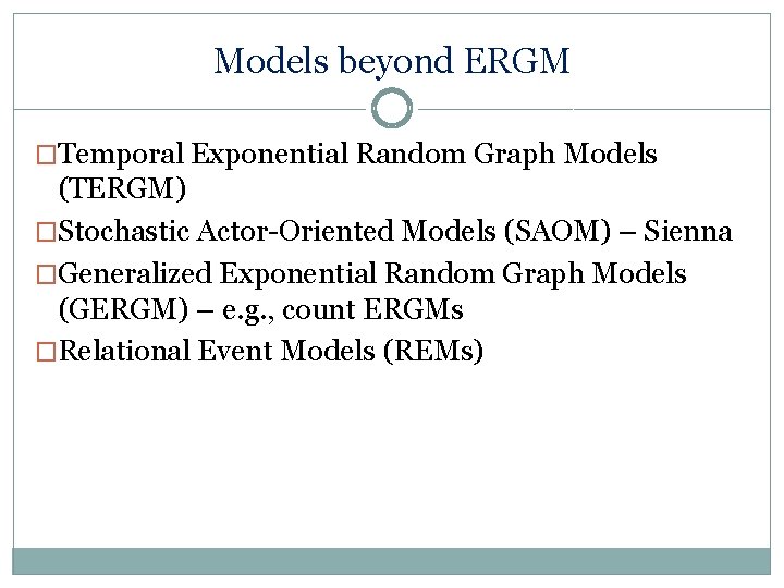 Models beyond ERGM �Temporal Exponential Random Graph Models (TERGM) �Stochastic Actor-Oriented Models (SAOM) –