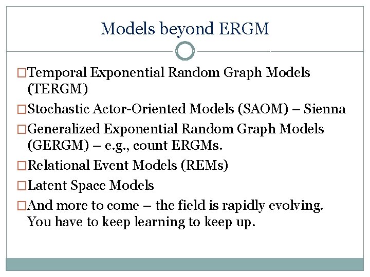 Models beyond ERGM �Temporal Exponential Random Graph Models (TERGM) �Stochastic Actor-Oriented Models (SAOM) –