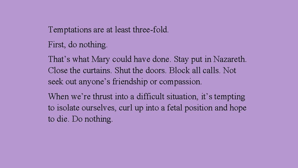 Temptations are at least three-fold. First, do nothing. That’s what Mary could have done.