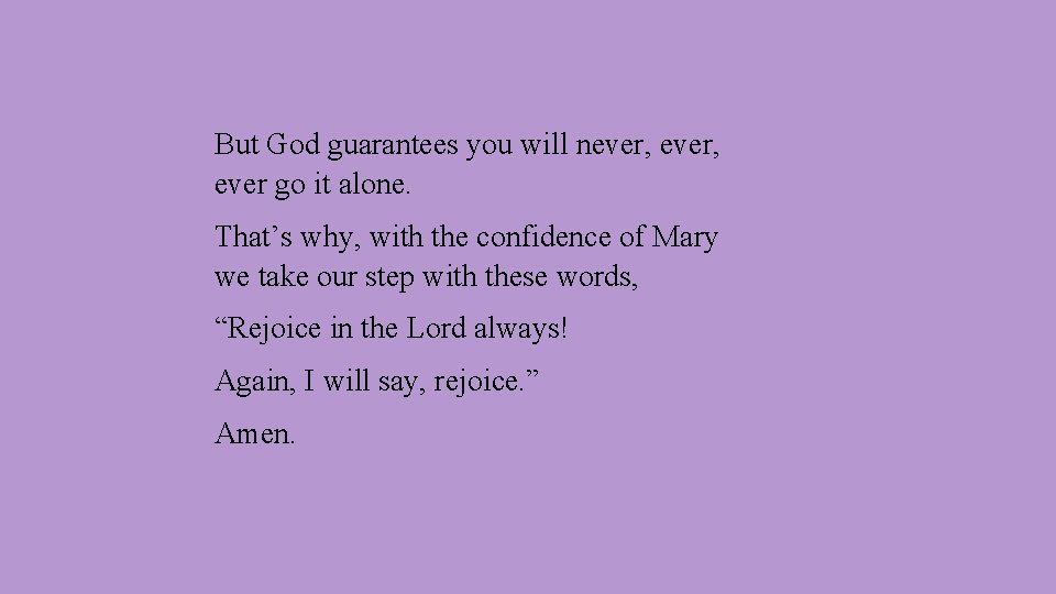 But God guarantees you will never, ever go it alone. That’s why, with the