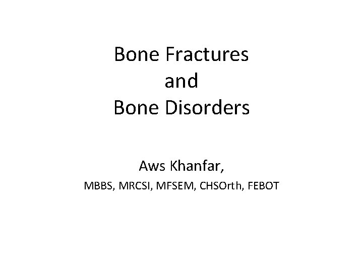Bone Fractures and Bone Disorders Aws Khanfar, MBBS, MRCSI, MFSEM, CHSOrth, FEBOT 