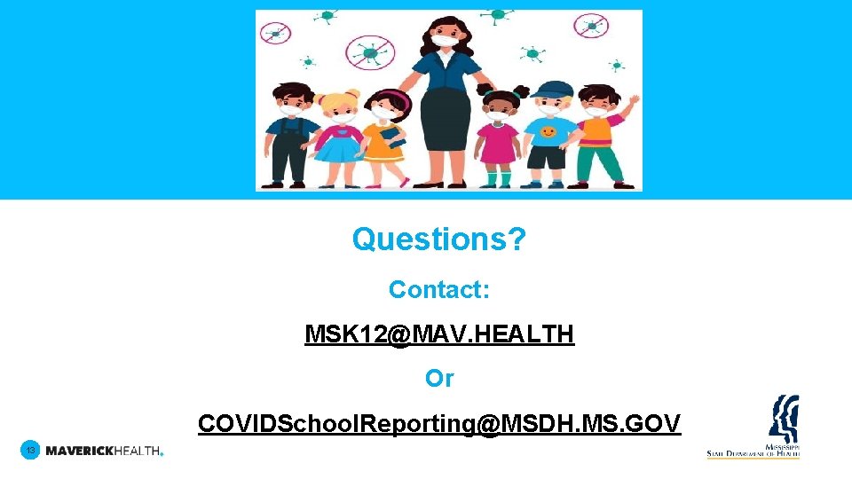 Questions? Contact: MSK 12@MAV. HEALTH Or COVIDSchool. Reporting@MSDH. MS. GOV 13 