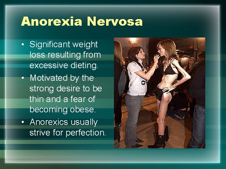 Anorexia Nervosa • Significant weight loss resulting from excessive dieting. • Motivated by the
