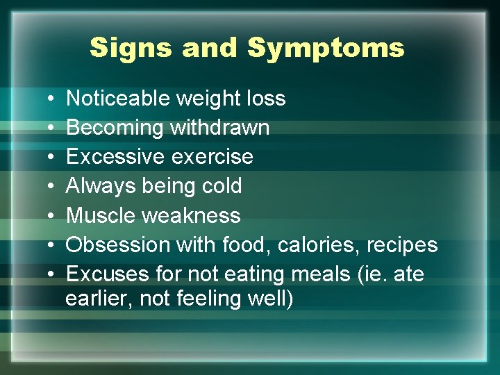 Signs and Symptoms • • Noticeable weight loss Becoming withdrawn Excessive exercise Always being