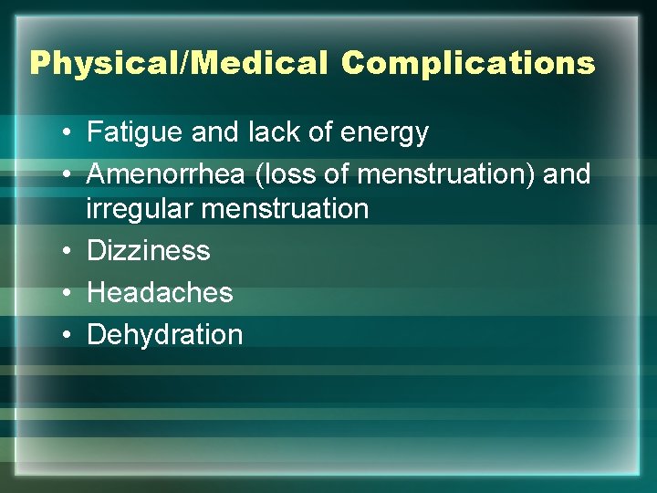 Physical/Medical Complications • Fatigue and lack of energy • Amenorrhea (loss of menstruation) and