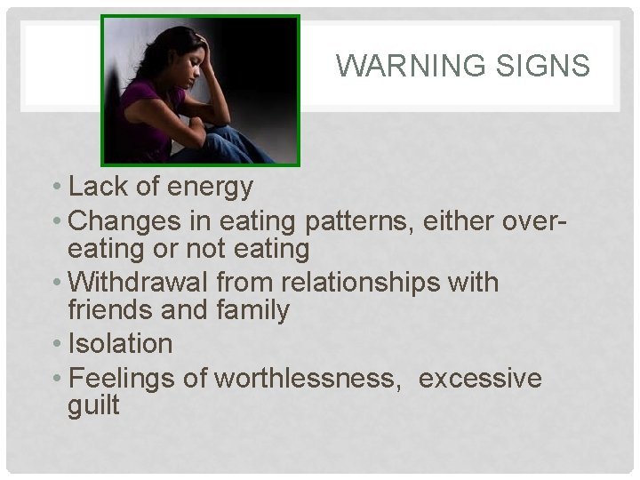 WARNING SIGNS • Lack of energy • Changes in eating patterns, either overeating or