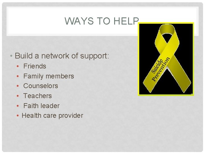 WAYS TO HELP • Build a network of support: • • • Friends Family