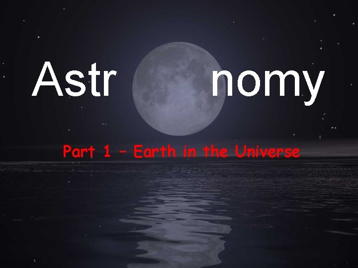 Astr nomy Part 1 – Earth in the Universe 