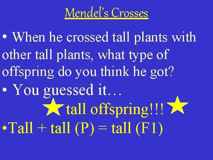 Mendel’s Crosses • When he crossed tall plants with other tall plants, what type