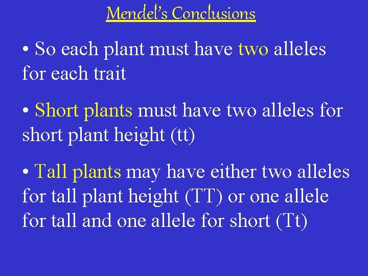 Mendel’s Conclusions • So each plant must have two alleles for each trait •