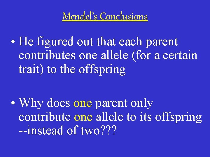 Mendel’s Conclusions • He figured out that each parent contributes one allele (for a
