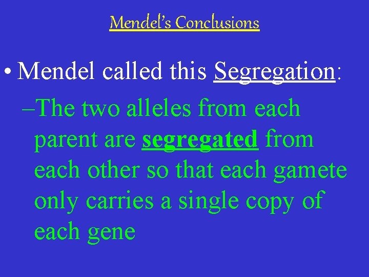 Mendel’s Conclusions • Mendel called this Segregation: –The two alleles from each parent are