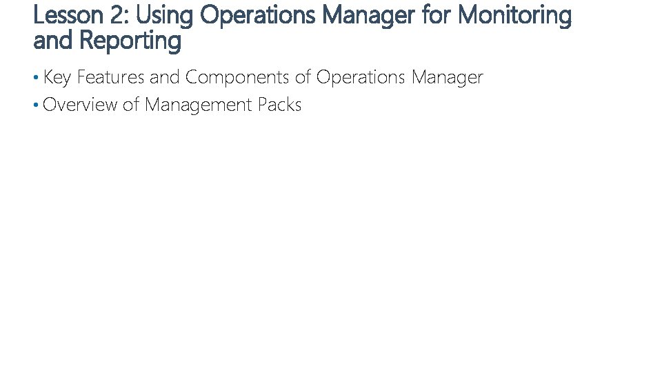Lesson 2: Using Operations Manager for Monitoring and Reporting • Key Features and Components