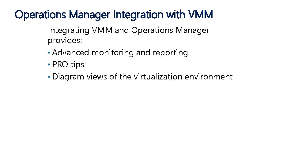 Operations Manager Integration with VMM Integrating VMM and Operations Manager provides: • Advanced monitoring